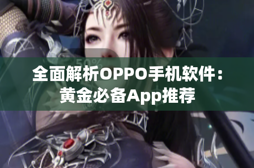 全面解析OPPO手机软件：黄金必备App推荐