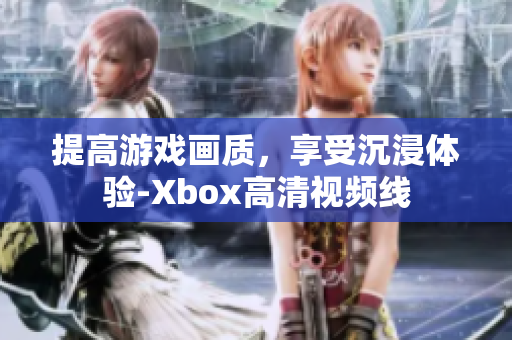 提高游戏画质，享受沉浸体验-Xbox高清视频线