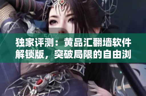 独家评测：黄品汇翻墙软件解锁版，突破局限的自由浏览体验