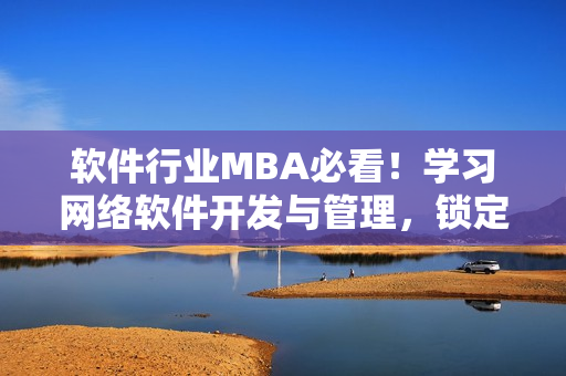 软件行业MBA必看！学习网络软件开发与管理，锁定顶尖教程！