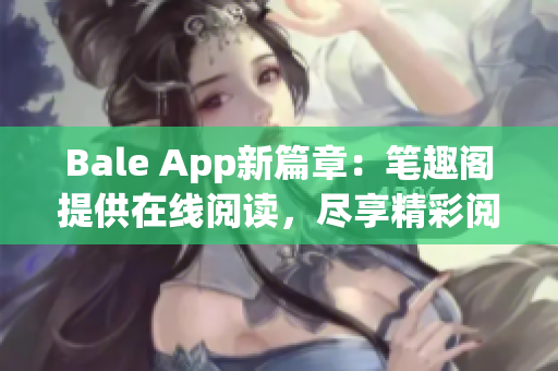 Bale App新篇章：笔趣阁提供在线阅读，尽享精彩阅读体验