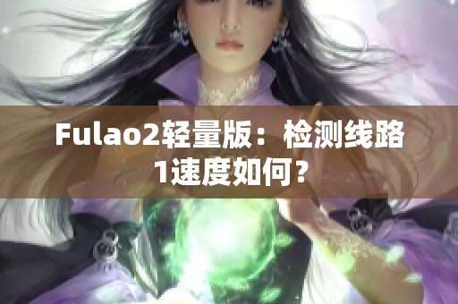 Fulao2轻量版：检测线路1速度如何？