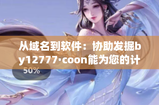 从域名到软件：协助发掘by12777·coon能为您的计算机带来的潜力