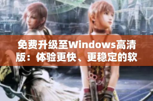 免费升级至Windows高清版：体验更快、更稳定的软件运行！