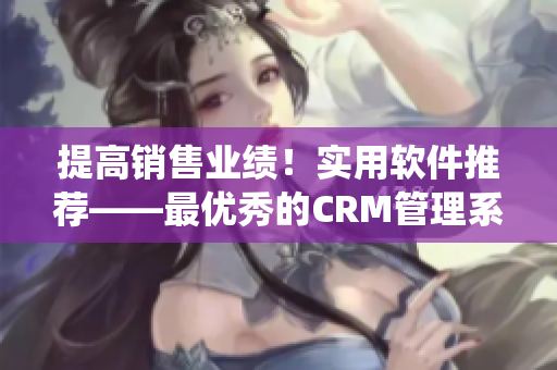 提高销售业绩！实用软件推荐——最优秀的CRM管理系统