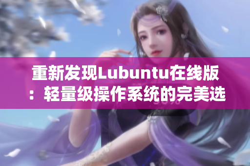 重新发现Lubuntu在线版：轻量级操作系统的完美选择！