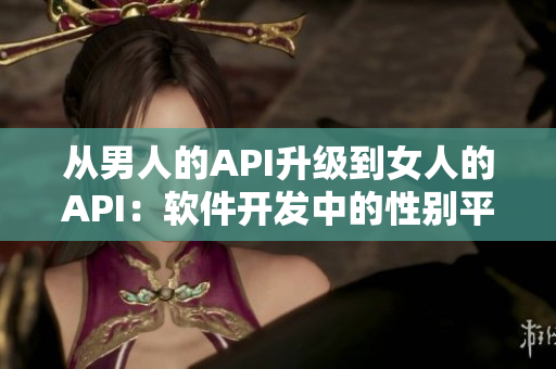 从男人的API升级到女人的API：软件开发中的性别平等