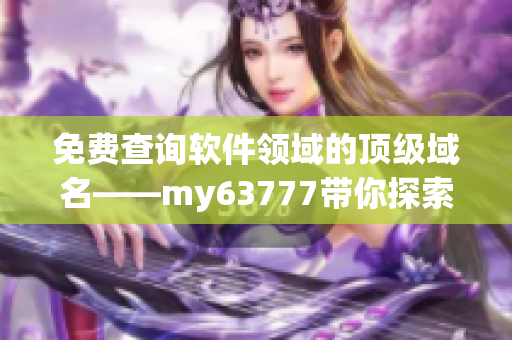 免费查询软件领域的顶级域名——my63777带你探索最优域名选择