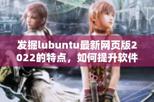 发掘lubuntu最新网页版2022的特点，如何提升软件性能