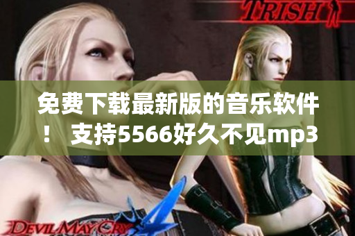 免费下载最新版的音乐软件！ 支持5566好久不见mp3等多种格式播放