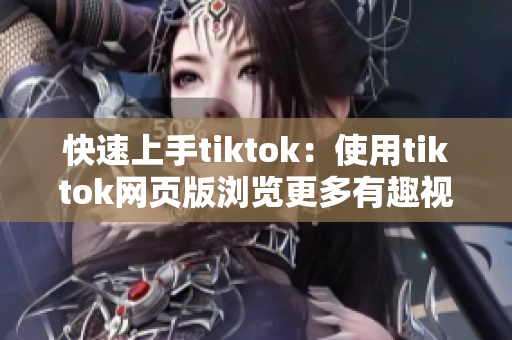 快速上手tiktok：使用tiktok网页版浏览更多有趣视频