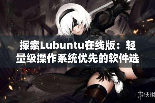 探索Lubuntu在线版：轻量级操作系统优先的软件选择 