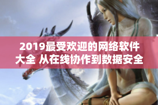 2019最受欢迎的网络软件大全 从在线协作到数据安全，一网打尽！