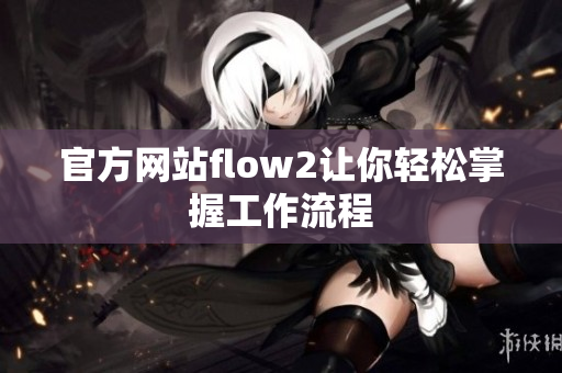 官方网站flow2让你轻松掌握工作流程