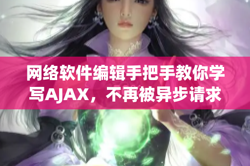 网络软件编辑手把手教你学写AJAX，不再被异步请求难倒！