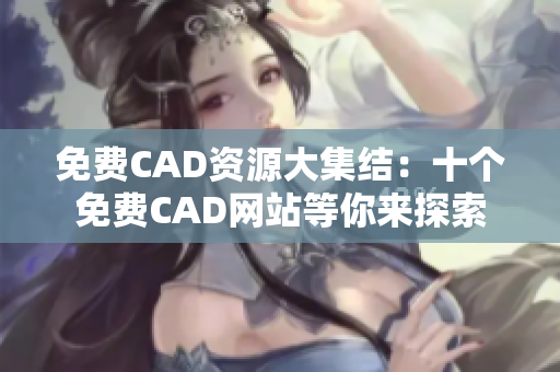 免费CAD资源大集结：十个免费CAD网站等你来探索