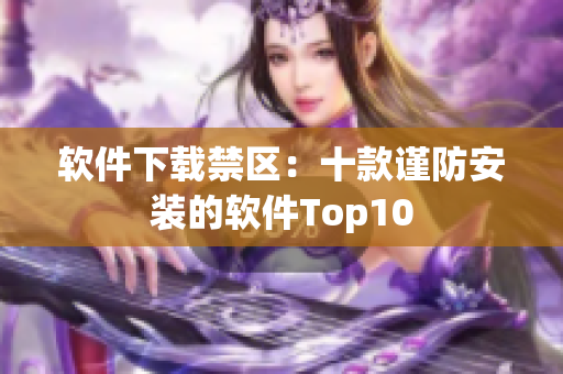 软件下载禁区：十款谨防安装的软件Top10