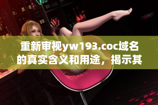 重新审视yw193.coc域名的真实含义和用途，揭示其网络软件相关信息