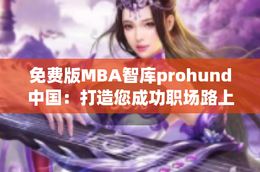 免费版MBA智库prohund中国：打造您成功职场路上的必备利器