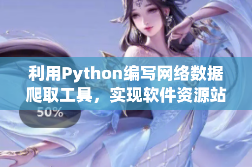 利用Python编写网络数据爬取工具，实现软件资源站信息搜集