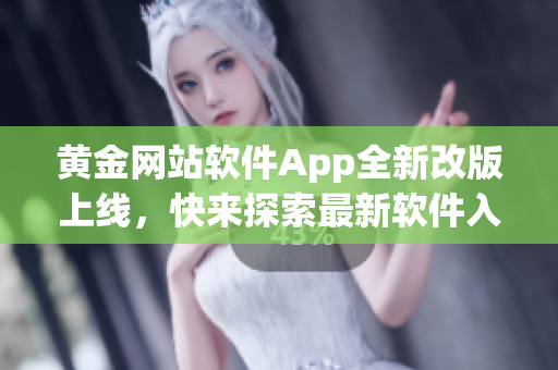 黄金网站软件App全新改版上线，快来探索最新软件入口指南!