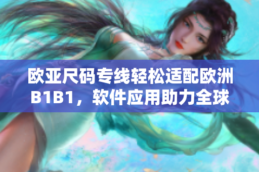 欧亚尺码专线轻松适配欧洲B1B1，软件应用助力全球尺码转换