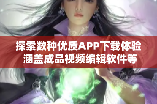 探索数种优质APP下载体验 涵盖成品视频编辑软件等多元选择