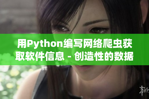 用Python编写网络爬虫获取软件信息 - 创造性的数据获取方法