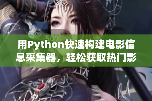 用Python快速构建电影信息采集器，轻松获取热门影视资源