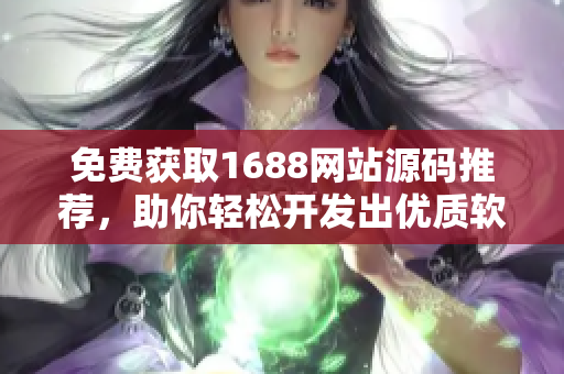 免费获取1688网站源码推荐，助你轻松开发出优质软件