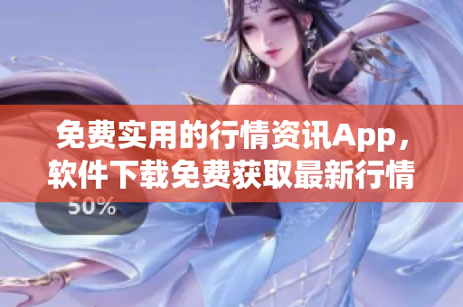 免费实用的行情资讯App，软件下载免费获取最新行情数据