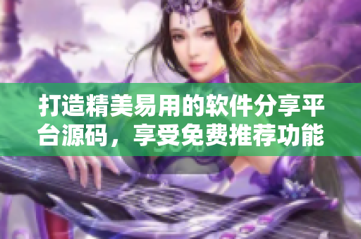 打造精美易用的软件分享平台源码，享受免费推荐功能