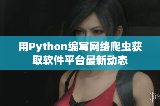 用Python编写网络爬虫获取软件平台最新动态