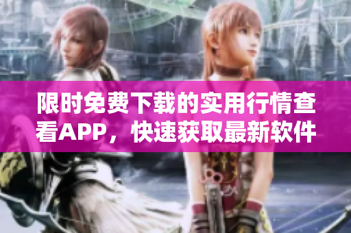 限时免费下载的实用行情查看APP，快速获取最新软件信息