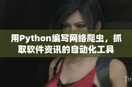 用Python编写网络爬虫，抓取软件资讯的自动化工具