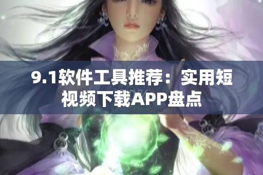 9.1软件工具推荐：实用短视频下载APP盘点