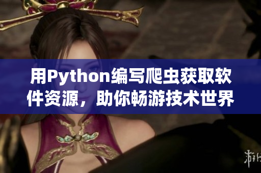 用Python编写爬虫获取软件资源，助你畅游技术世界