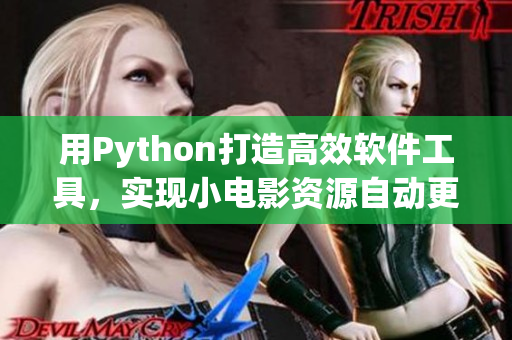 用Python打造高效软件工具，实现小电影资源自动更新