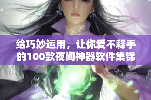 给巧妙运用，让你爱不释手的100款夜间神器软件集锦