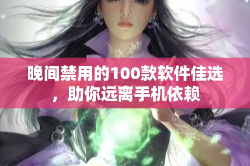 晚间禁用的100款软件佳选，助你远离手机依赖