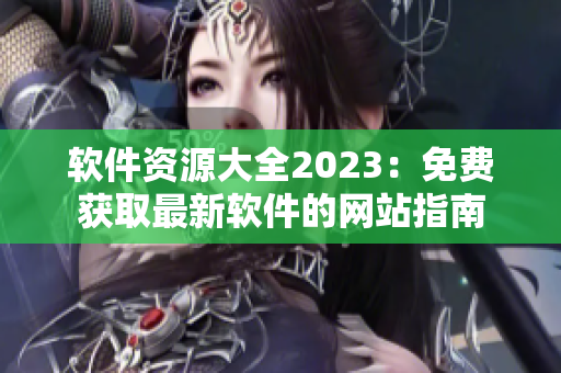 软件资源大全2023：免费获取最新软件的网站指南