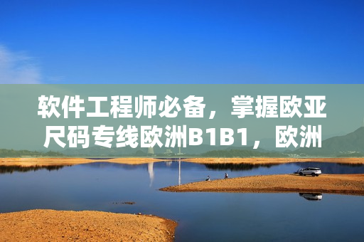 软件工程师必备，掌握欧亚尺码专线欧洲B1B1，欧洲码表解析全攻略