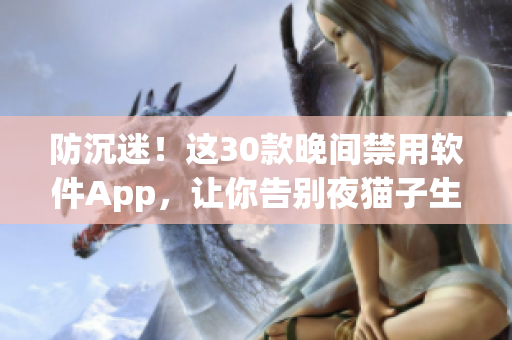 防沉迷！这30款晚间禁用软件App，让你告别夜猫子生活