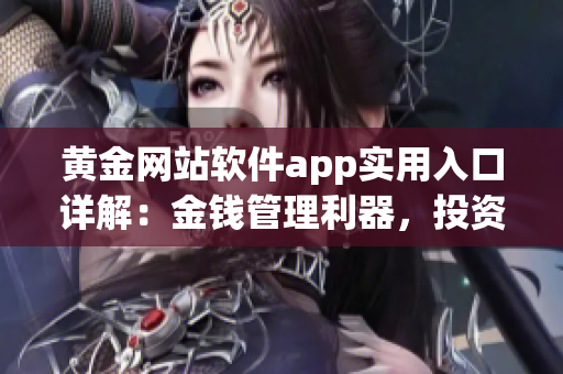 黄金网站软件app实用入口详解：金钱管理利器，投资增值神器