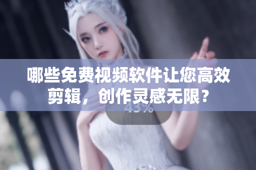 哪些免费视频软件让您高效剪辑，创作灵感无限？