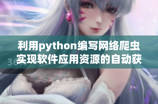 利用python编写网络爬虫实现软件应用资源的自动获取