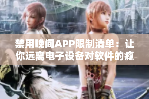 禁用晚间APP限制清单：让你远离电子设备对软件的瘾！