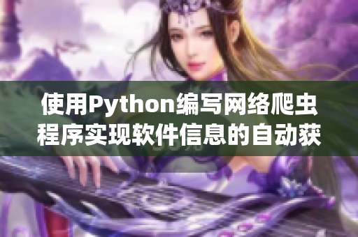 使用Python编写网络爬虫程序实现软件信息的自动获取和整理