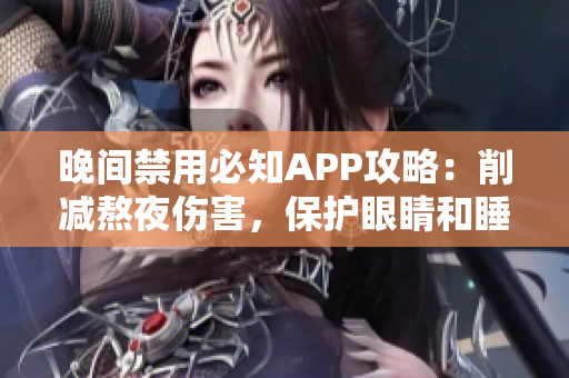 晚间禁用必知APP攻略：削减熬夜伤害，保护眼睛和睡眠安全