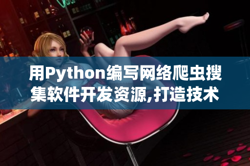 用Python编写网络爬虫搜集软件开发资源,打造技术文档库